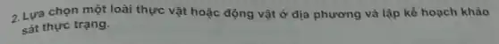 2. Lựa chọn một loài thực vật hoặc động vật ở địa phương và lập kế hoạch khào sát thực trạng.