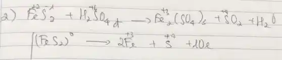 2) } & mathrm(FeS)_(2)^-1+mathrm(H)_(2)^-1 mathrm(SO)_(4)+mathrm(Fe)_(2)^+3(mathrm(SO)_(4))_(3)+mathrm(SO)_(2)+mathrm(H)_(2) mathrm(O) & (mathrm(FeS)_(2))^0 longrightarrow 2 mathrm(Fe)+mathrm(S)^+4+10 mathrm(e)