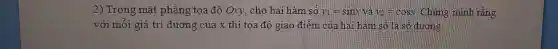 2) Trong mặt phǎng tọa độ Oxy ; cho hai hàm số y_(1)=sinx và v_(2)=cost Chứng minh rằng
với mỗi giá trị dương của x thì tọa độ giao điểm của hai hàm số là số dương