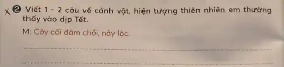 2 Viết 1-2 câu về cảnh vật,hiện tượng thiên nhiên em thường
thấy vào dịp Tết.
M: Cây cối đâm chồi, nảy lộc.
__