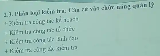 2.3. Phân loại kiểm tra: Cǎn cứ vào chức nǎng quản lý
t Kiềm tra công tác kế hoạch
t Kiềm tra công tác tổ chức
t Kiềm tra công tác lãnh đao
t Kiềm tra công tác kiểm tra