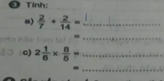 a) (2)/(7)+(2)/(14)=
to ) 2(1)/(6)times (8)/(5)=
a
Tính: