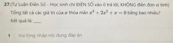 27.(Tự Luận Điền Số - Học sinh chi ĐIÊN SỐ vào ô trả lời, KHÔNG điền đơn vị tính)
Tổng tất cả các giá trị của x thỏa mãn x^3+2x^2+x=0 bằng bao nhiêu?
Kết quả là: __
1 Vui lòng nhập nội dung đáp án