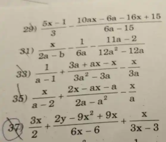 29) (5x-1)/(3)-(10ax-6a-16x+15)/(6a-15)
(x)/(2a-b)-(1)/(6a)-(11a-2)/(12a^2)-12a
33) (1)/(a-1)+(3a+ax-x)/(3a^2)-3a-(x)/(3a)
35) (x)/(a-2)+(2x-ax-a)/(2a-a^2)-(x)/(a)
(3x)/(2)+(2y-9x^2+9x)/(6x-6)+(x)/(3x-3)