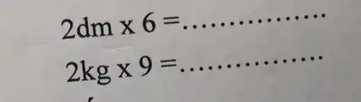 2dmtimes 6=ldots ldots ldots ldots ldots 
2kgtimes 9=ldots ldots ldots ldots ldots