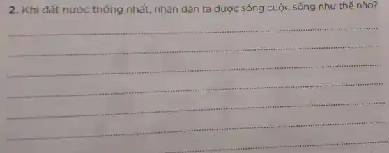 2.Khi đất nước thống nhất,nhân dân ta được sống cuộc sống như thế nào?
__
......................................................................