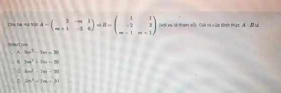 A=(} 2&-m&1 m+1&-2&0 ) (với m là tham số). Giá trị của đinh thức Acdot B là:
Select one:
A 5m^2-7m+20
B. 5m^2+7m-20
C. 5m^2-7m-20
D. 5m^2+7m+20