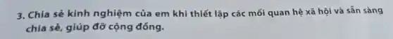 3. Chia sẻ kinh nghiệm của em khi thiết lập các mối quan hệ xã hội và sẵn sàng
chia sẻ, giúp đỡ cộng đồng.