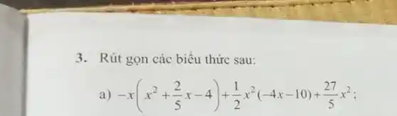 3. Rút gọn các biểu thức sau:
a) -x(x^2+(2)/(5)x-4)+(1)/(2)x^2(-4x-10)+(27)/(5)x^2