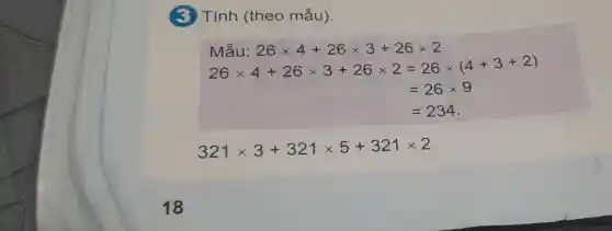 (3) Tính (theo mẫu).
Mẫu: 26times 4+26times 3+26times 2
26times 4+26times 3+26times 2=26times (4+3+2)
=26times 9
=234
321times 3+321times 5+321times 2