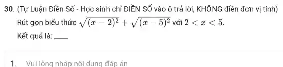 30 . (Tự Luận Điền Số - Học sinh chỉ ĐIỀN SỐ vào ô trả lời , KHÔNG điền đơn vị tính)
Rút gọn biểu thức sqrt ((x-2)^2)+sqrt ((x-5)^2) với 2lt xlt 5
Kết quả là: __
1. Vui lòng nhập nội dung đáp án