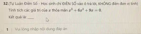 32.(Tự Luận Điền Số - Học sinh chỉ ĐIỀN Số vào ô trả lời, KHÔNG điền đơn vị tính)
Tính tích các giá trị của x thỏa mãn x^3+6x^2+9x=0
Kết quả là: __
1 Vui lòng nhập nội dung đáp án