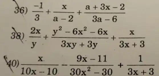 36) (-1)/(3)+(x)/(a-2)+(a+3x-2)/(3a-6)
38) (2x)/(y)+(y^2-6x^2-6x)/(3xy+3y)+(x)/(3x+3)
(x)/(10x-10)-(9x-11)/(30x^2)-30+(1)/(3x+3)