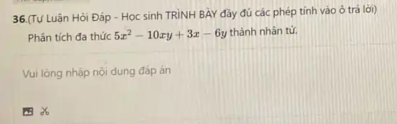 36.(Tự Luận Hỏi Đáp - Học sinh TRÌNH BÀY đầy đủ các phép tính vào ô trả lời)
Phân tích đa thức 5x^2-10xy+3x-6y thành nhân tử.
Vui lòng nhập nội dung đáp án
as of