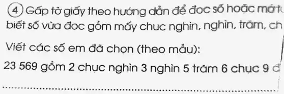 (4) Gấp tờ giấy theo hướng dẫn để đọc số hoǎc mới.
biết số vừa đọc gồm mấy chuc nghìn, nghìn , trǎm, ch
Viết các số em đã chọn (theo mẫu):
23 569 gồm 2 chục nghìn 3 nghìn 5 trǎm 6 chuc 9