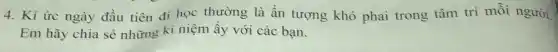 4. Kí ức ngày đầu tiên đi học thường là ấn tượng khó phai trong tâm trí mỗi người
Em hãy chia sẻ những ki niệm ấy với các bạn.