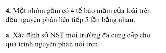 4. Một nhóm gồm có 4 tế bào mầm của loài trên
đều nguyên phân liên tiếp 5 lần bằng nhau.
a. Xác định số NST môi trường đã cung cấp cho
quá trình nguyên phân nói trên.