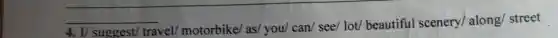 4. V suggest/travel motorbike as/ you/can see/ lot/beautiful scenery along/ street
