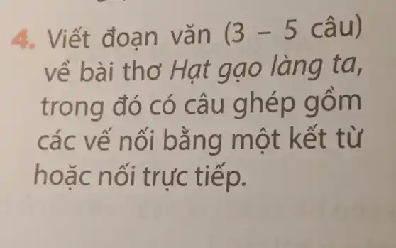 4. Viết đoạn vǎn (3-5chat (a)u)
về bài thơ Hat gạo làng ta
trong đó có câu ghép gồm
các vế nối bằng một kết từ
hoǎc nối trực tiếp.