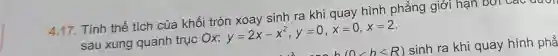 4.17. Tính thể tích của khối tròn xoay sinh ra khi quay hình phẳng giới hạn
sau xung quanh trục Ox: y=2x-x^2,y=0,x=0,x=2