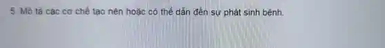 5. Mô tả các cơ chế tạo nên hoặc có thể đến sự phát sinh bệnh.