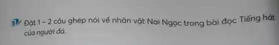 5. Đặt 1-2 câu ghép nói về nhân vật Nai Ngọc trong bài đọc Tiếng hát
của người đá.