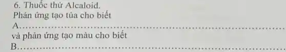 6. Thuốc thử Alcaloid.
Phản ứng tạo tủa cho biết
__ ...........................................................................................
và phản ứng tạo màu cho biết
__ .....................................................................................