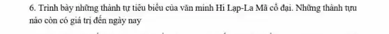 6. Trình bày những thành tự tiêu biểu của vǎn minh Hi Lạp-La Mã cổ đại . Những thành tựu
nào còn có giá trị đến ngày nay