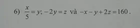 6) (x)/(5)=y;-2y=z và -x-y+2z=160