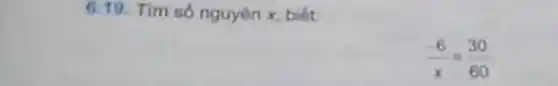 6.19. Tim só nguyên x, biết:
(-6)/(x)=(30)/(60)