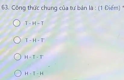 63. Công thức chung của tư bản là : (1 Điểm)
T-H-T
T-H-T'
H-T-T'
H-T-H