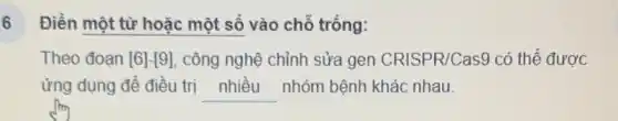 6
Điền một từ hoǎc một số vào chỗ trống:
Theo đoan [6]-[9] công nghệ chỉnh sửa gen CRISPR/Cas9 có thể được
ứng dụng để điều trị __ nhóm bệnh khác nhau.