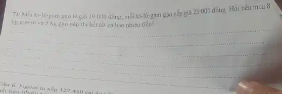 7): Mỗi ki-lô-gam gạo tè giá 19000 đồng, mỗi ki-lô _gam gạo nếp giá 23000 đồng. Hỏi nếu mua 8
__