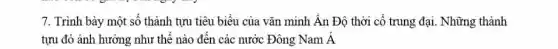 7. Trình bày một số thành tựu tiêu biểu của vǎn minh Ân Độ thời cổ trung đại. Những thành
tựu đó ảnh hưởng như thế nào đến các nước Đông Nam dot (A)