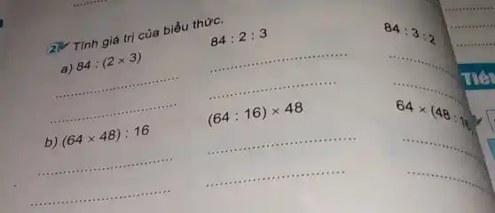 84:2:3
__
....
84:3:2
(64:16)times 48
2V Tính giá trị của biểu thức.
a) 84:(2times 3)
__
b) (64times 48):16
__
__