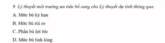 9. Lý thuyết môi trường ưu tiên bổ sung cho Lý thuyết dự tính thông qua:
A. Mức bù kỳ hạn
B. Mức bù rủi ro
C. Phần bù lợi tức
D. Mức bù tính lỏng