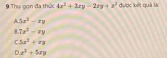 9.Thu gọn đa thức 4x^2+3xy-2xy+x^2 được kết quả là:
A 5x^2-xy
B 7x^2-xy
C. 5x^2+xy
D x^2+5xy