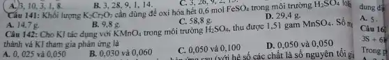 (A.)3,10,3,1,8
B. 3.28.9,1,14.
C. 3,26,9,2,15.
lượng K_(2)Cr_(2)O_(7)
B. 3,28,9 1.1.1 : oxi hó C. 26 mol FeSO_(4) trong môi trường H_(2)SO_(4)
C. 58,8g.
D. 29,4 g.
A. 14.7 g.
B. 9.8 g.
Câu 142: Cho Kl tác dung với KMnO_(4) trong môi trường H_(2)SO_(4)
, thu được 1,5 gam MnSO_(4) . Số m
thành và KI tham gia phản ứng là
A. 0.025 và 0.050
B. 0,030 và 0,060
C. 0,050 và 0,100 tối giả C. 0,050 và 0,100
D. 0,050 và 0,050
dung dị
A. 5.
Câu 16
3S+6k
Trong p