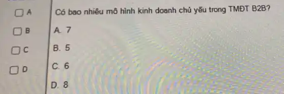 A
Có bao nhiêu mô hình kinh doanh chủ yếu trong TMĐT B2B?
B
A. 7
D C
B. 5
D D
C. 6
D. 8