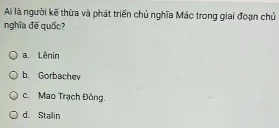 Ai là người kế thừa và phát triển chủ nghĩa Mác trong giai đoạn chủ
nghĩa để quốc?
a. Lênin
b. Gorbachev
c. Mao Trạch Đông.
d. Stalin