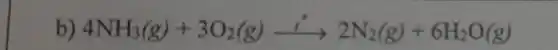 b) 4NH_(3)(g)+3O_(2)(g)xrightarrow (i)2N_(2)(g)+6H_(2)O(g)