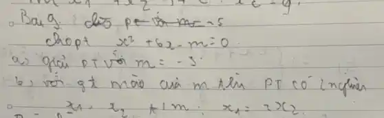 Bai 9: d5 pe is m=-5 
chopt x^2+6 x-m=0 
a) gicii DT vó m=-3 .
b) voi gt mà cua m tlin PT C 0^- inglrien x_(1) ; x_(2)+1 m ; x_(1)=2 x_(2) .