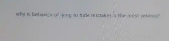 why is behavior of lying to hide mistakes Is the most serious?