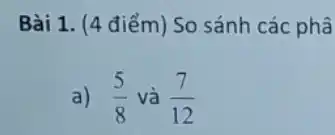 Bài 1. (4 điểm)So sánh các phâ
a) (5)/(8) và (7)/(12)