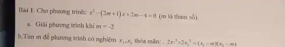 Bài 1. Cho phương trình:
x^2-(2m+1)x+2m-4=0
(m là tham số).
a. Giải phương trình khi m=-2
b.Tìm m để phương trình có nghiệm
x_(1),x_(2) thỏa mãn: . 2x_(1)^2+2x_(2)^2=(x_(1)-m)(x_(2)-m)