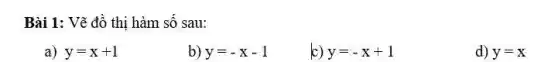 Bài 1: Vẽ đồ thị hàm số sau:
a) y=x+1
b) y=-x-1
c) y=-x+1
d) y=x