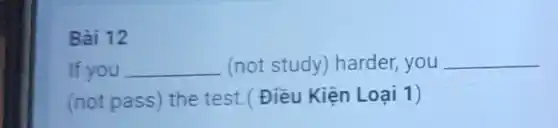 Bài 12
If you __ (not study) harder you __
(not pass) the test (Điều Kiện Loại 1)