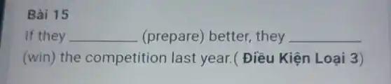 Bài 15
If they __ (prepare) better they __
(win) the competition last year.( Điều Kiện Loại 3)