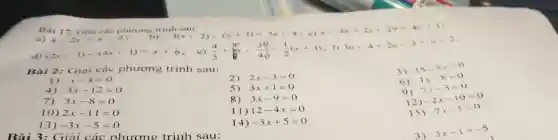 Bài 17. Giai các phương trình sau:
4-2x=x-2 b) -3(x-2)-(x
d)
Bài 2: Giải các phương trình sau:
2) 2x-3=0
3)
15-5x=0
1) x-4=0
4) 3x-12=0
5) 3x+1=0
6)
4x-8=0
7) 3x-8=0
8) 3x-9=0
9)
7x-3=0
10) 2x-11=0
11) 12-4x=0
12)
-2x-10=0
13) -3x-5=0
14) -3x+5=0
15)
-7x-1=0
Bài 3: Giả i các phương trình sau:
3)
3x-1=-5