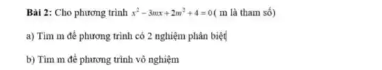 Bài 2: Cho phương trình x^2-3mx+2m^2+4=0 ( m là tham số)
a) Tìm m để phương trình có 2 nghiệm phân biệt
b) Tìm m để phương trình vô nghiệm